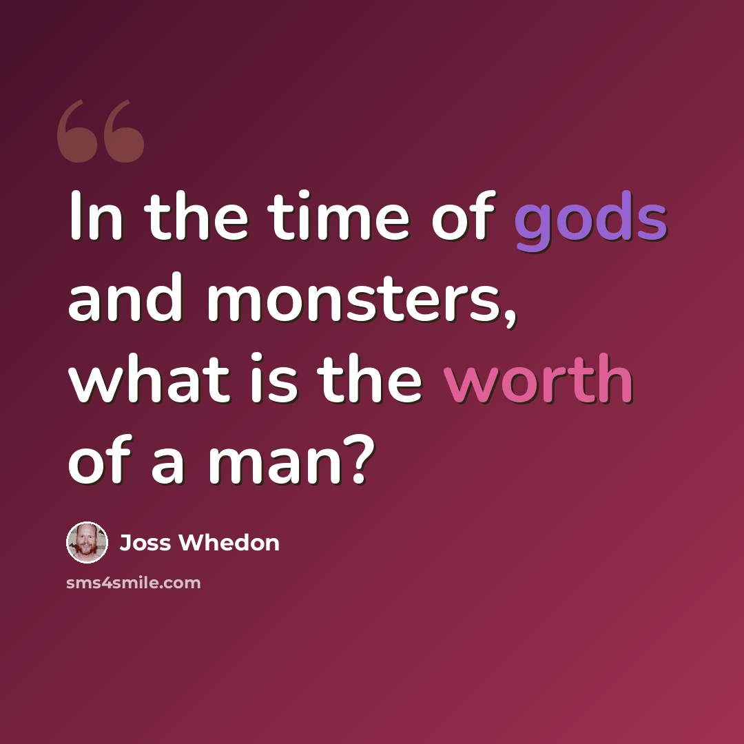 “In the time of gods and monsters, what is the worth of a man?” quote by Joss Whedon