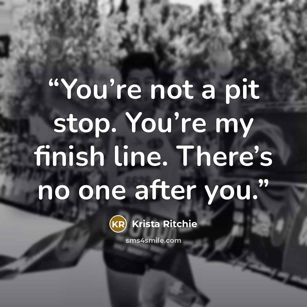“You’re not a pit stop. You’re my finish line. There’s no one after you.” quote by Krista Ritchie