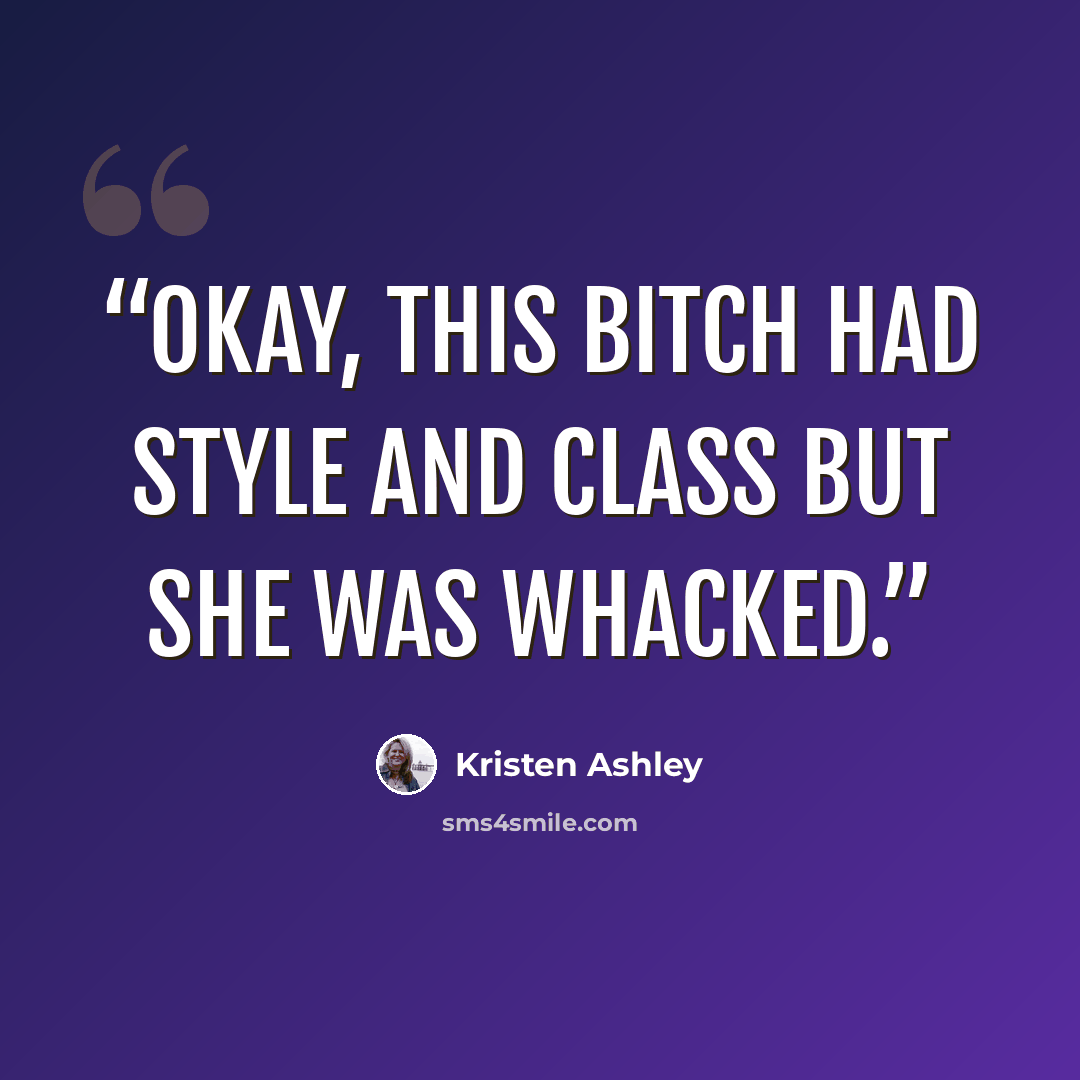 “Okay, this bitch had style and class but she was whacked.” quote by Kristen Ashley