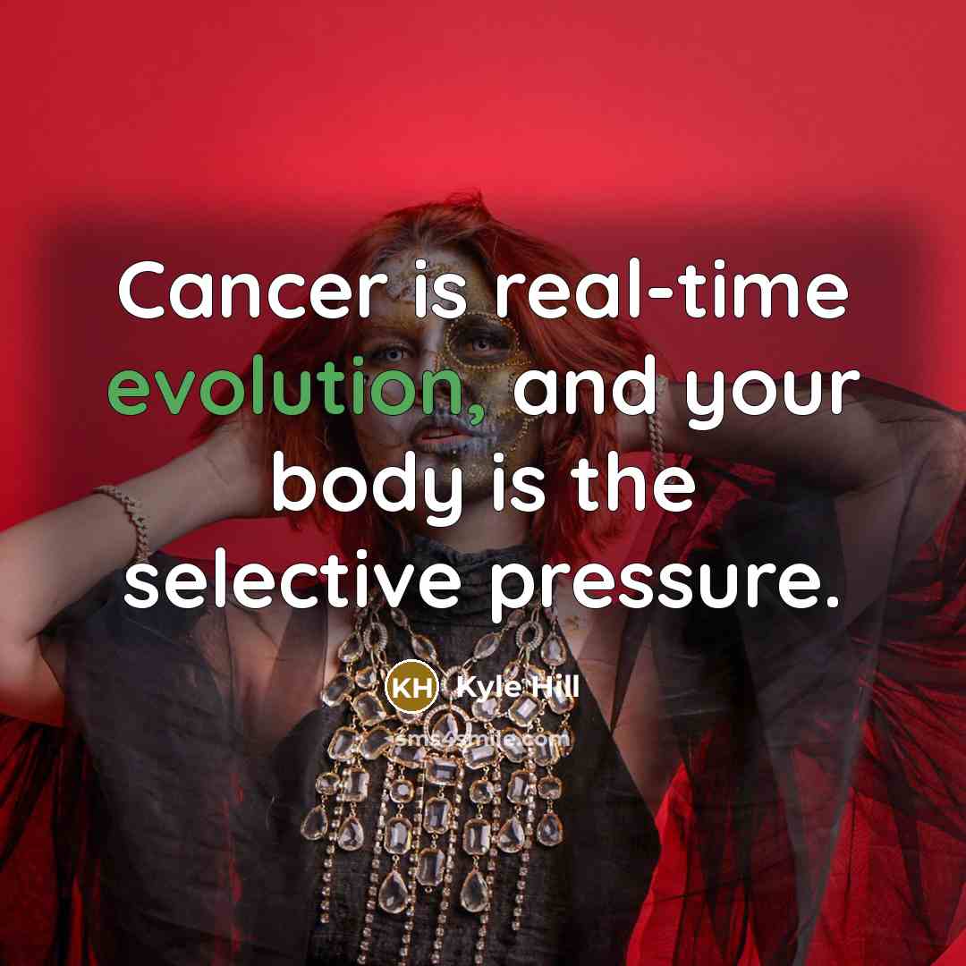“Cancer is real-time evolution, and your body is the selective pressure.” quote by Kyle Hill