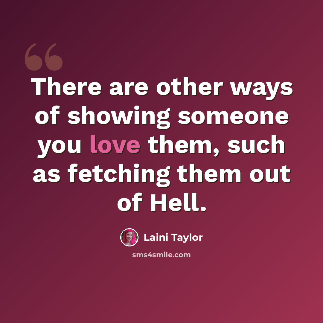 “There are other ways of showing someone you love them, such as fetching them out of Hell.” quote by Laini Taylor