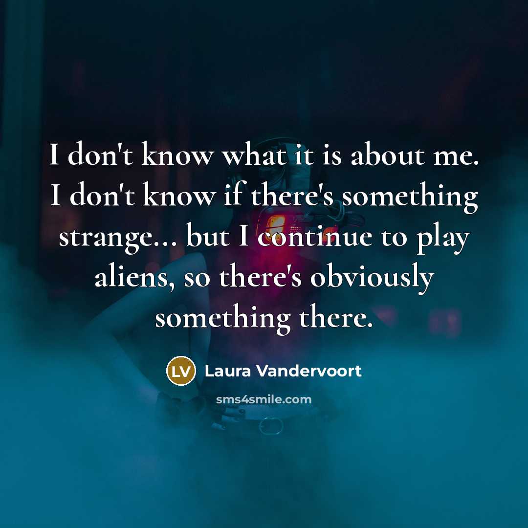 “I don't know what it is about me. I don't know if there's something strange... but I continue to play aliens, so there's obviously something there.” quote by Laura Vandervoort