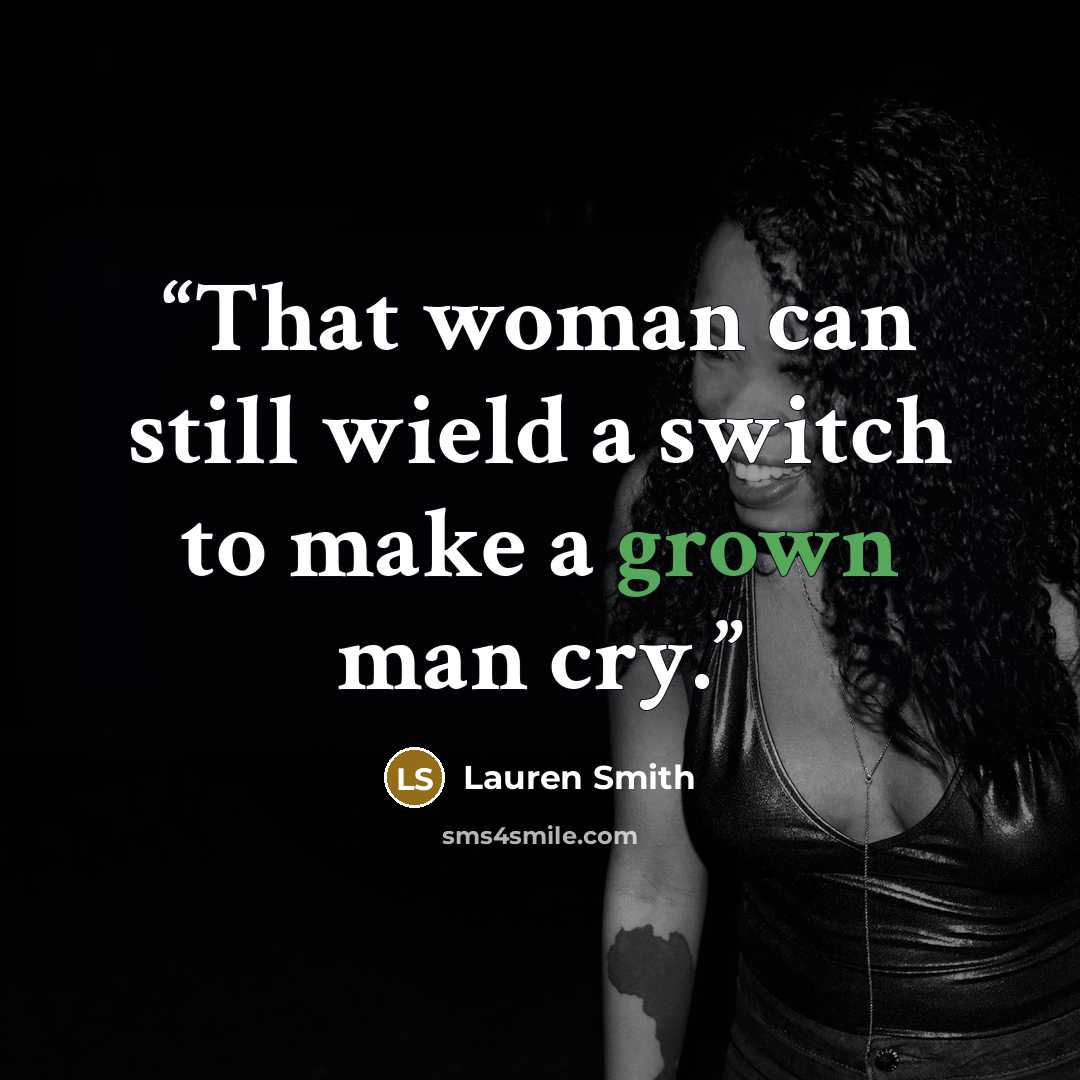 “That woman can still wield a switch to make a grown man cry.” quote by Lauren Smith