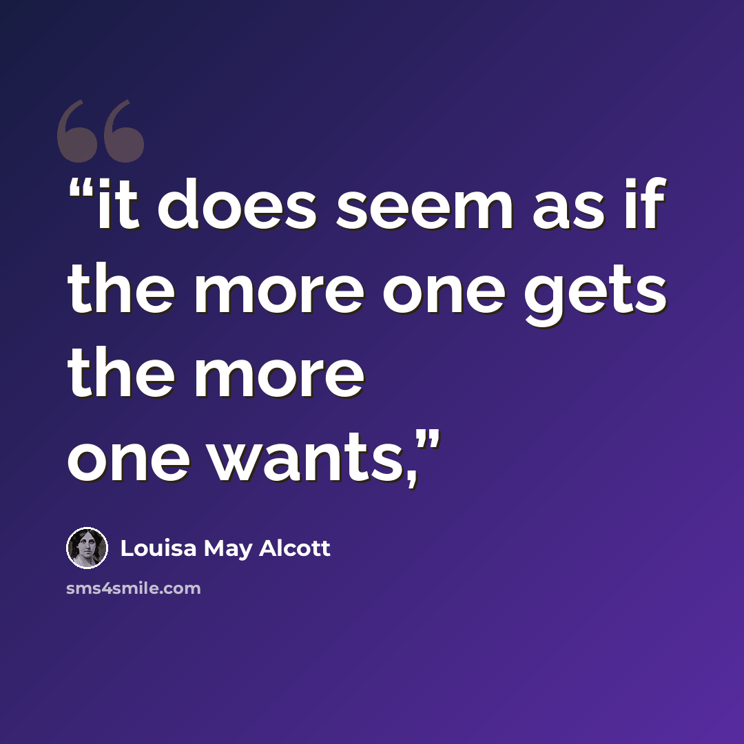 “it does seem as if the more one gets the more one wants,” quote by Louisa May Alcott