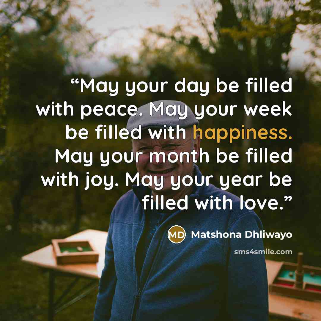 “May your day be filled with peace. May your week be filled with happiness. May your month be filled with joy. May your year be filled with love.” quote by Matshona Dhliwayo