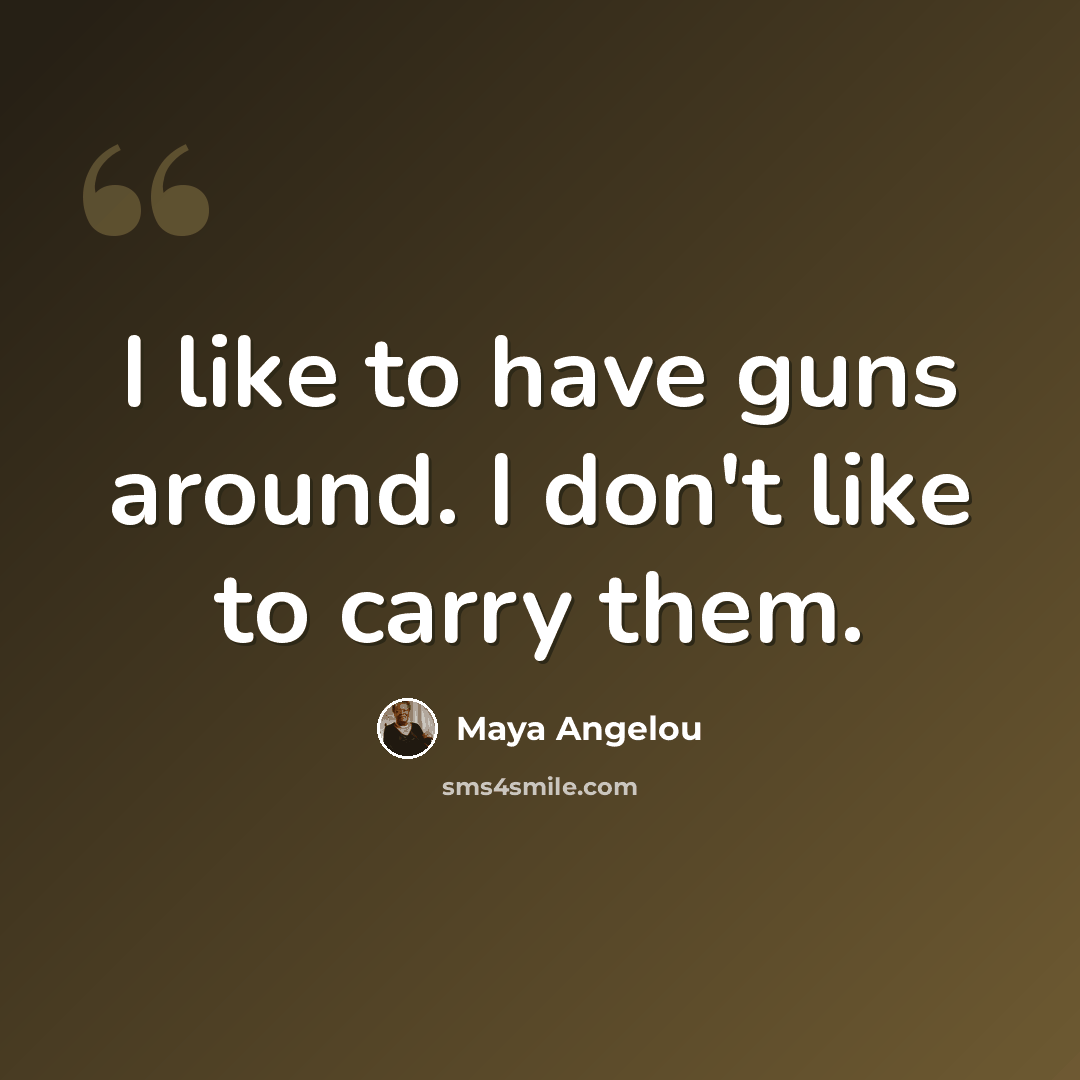 “I like to have guns around. I don't like to carry them.” quote by Maya Angelou