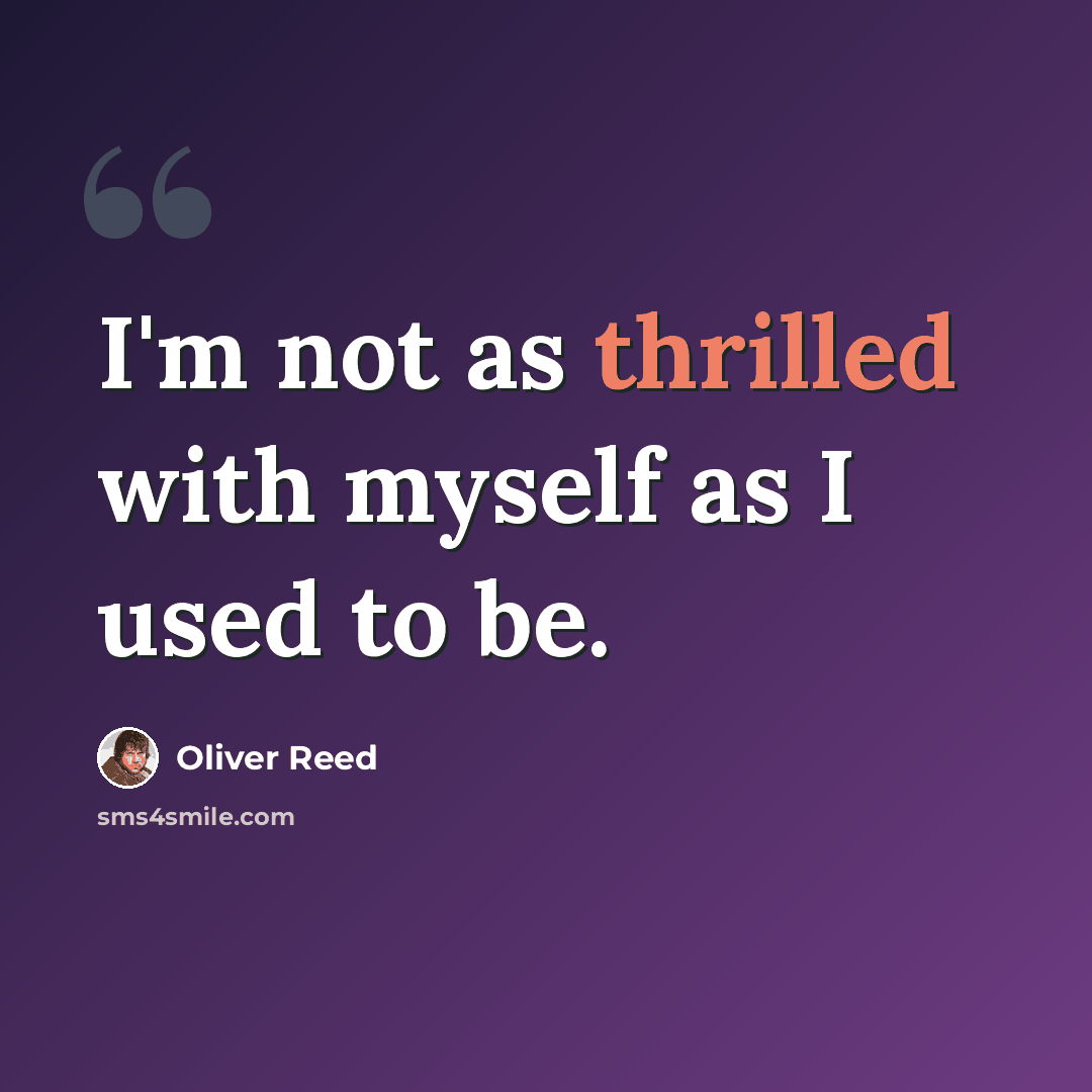 “I'm not as thrilled with myself as I used to be.” quote by Oliver Reed