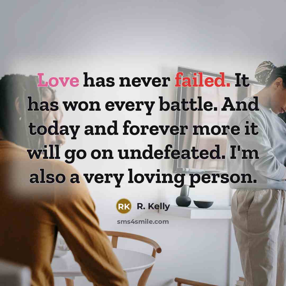 “Love has never failed. It has won every battle. And today and forever more it will go on undefeated. I'm also a very loving person.” quote by R. Kelly