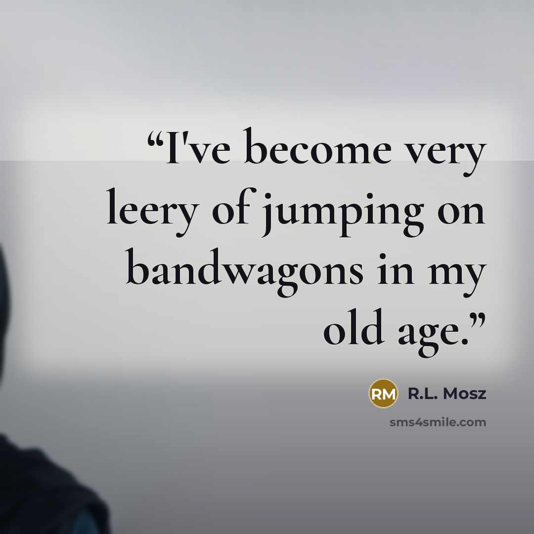 “I've become very leery of jumping on bandwagons in my old age.” quote by R.L. Mosz