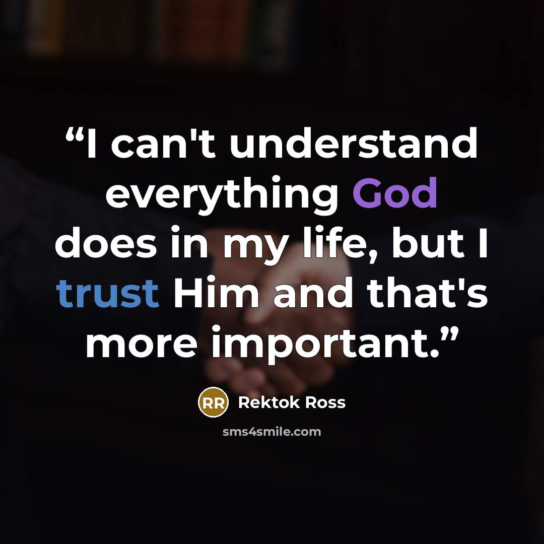 “I can't understand everything God does in my life, but I trust Him and that's more important.” quote by Rektok Ross
