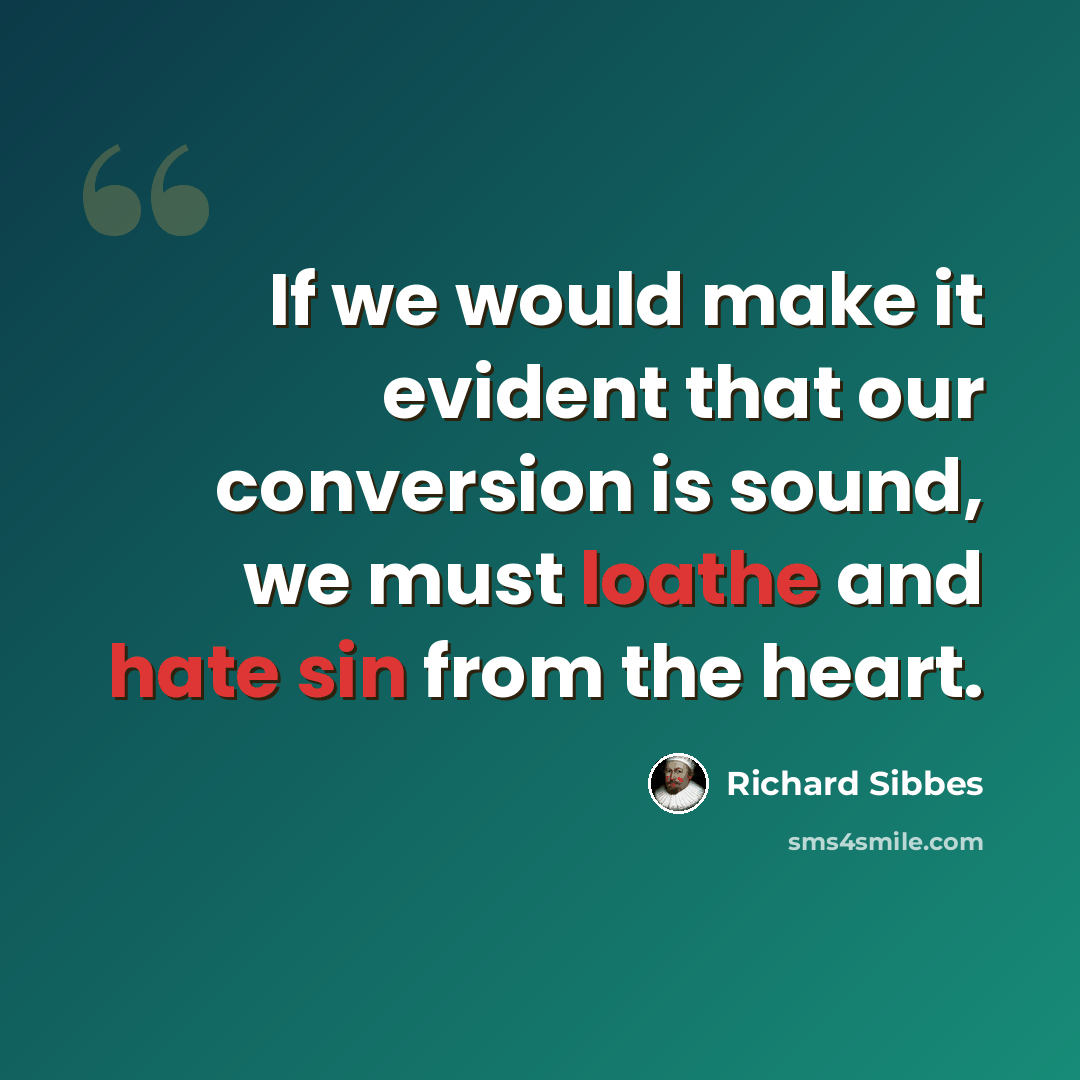 “If we would make it evident that our conversion is sound, we must loathe and hate sin from the heart.” quote by Richard Sibbes