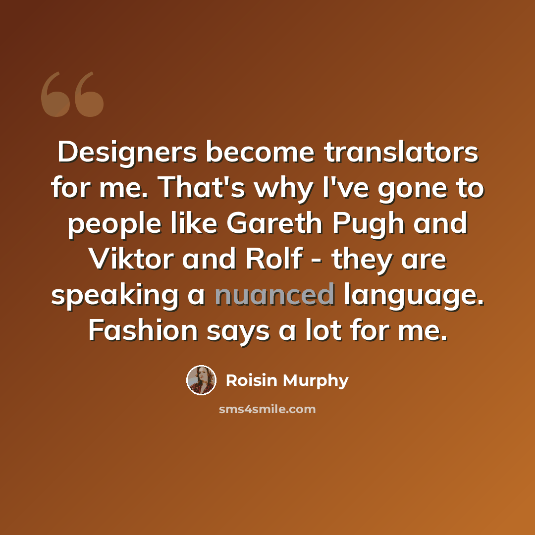 “Designers become translators for me. That's why I've gone to people like Gareth Pugh and Viktor and Rolf - they are speaking a nuanced language. Fashion says a lot for me.” quote by Roisin Murphy
