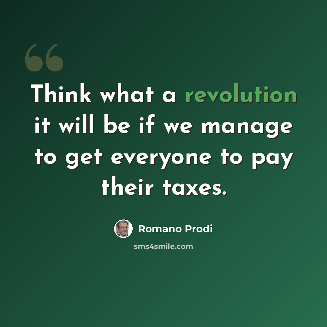 “Think what a revolution it will be if we manage to get everyone to pay their taxes.” quote by Romano Prodi