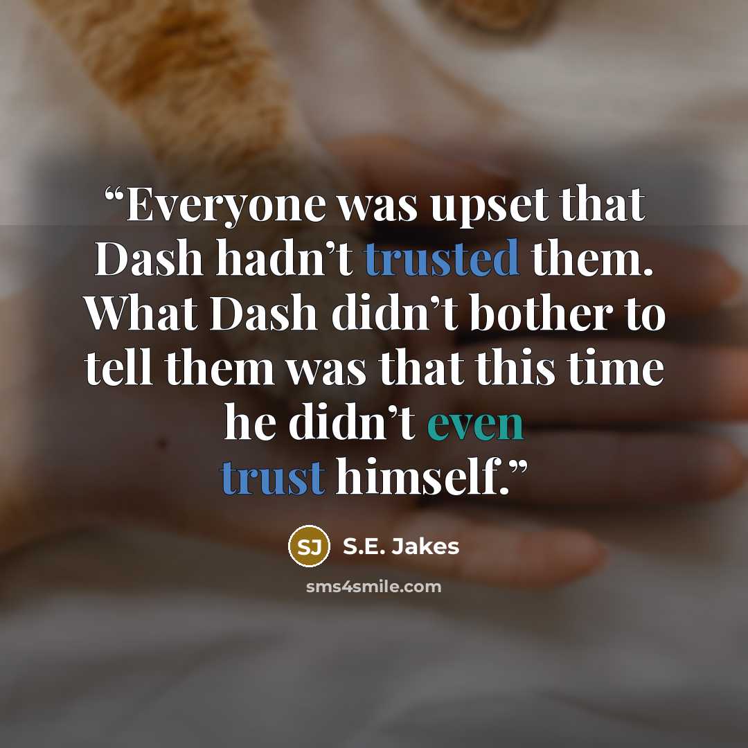 “Everyone was upset that Dash hadn’t trusted them. What Dash didn’t bother to tell them was that this time he didn’t even trust himself.” quote by S.E. Jakes