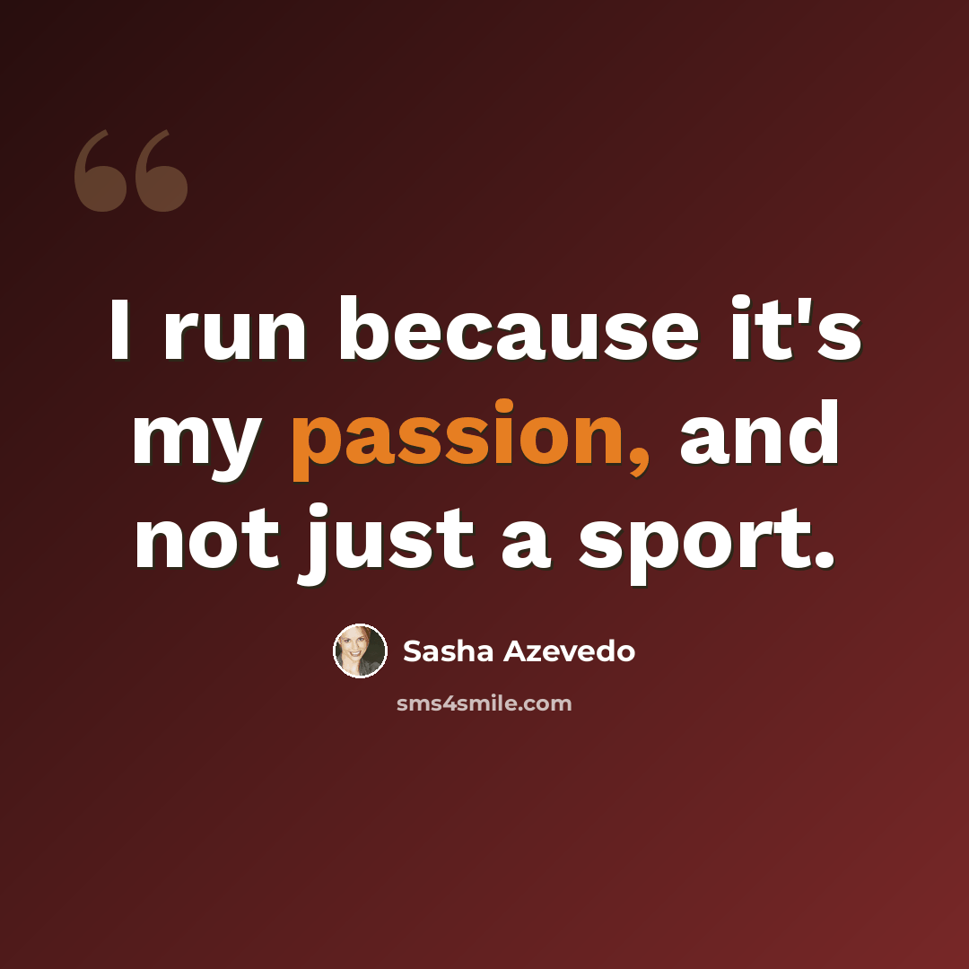 “I run because it's my passion, and not just a sport.” quote by Sasha Azevedo