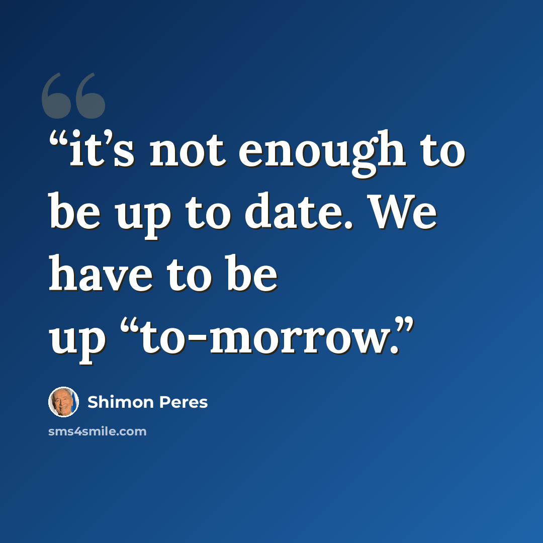 “it’s not enough to be up to date. We have to be up “to-morrow.” quote by Shimon Peres