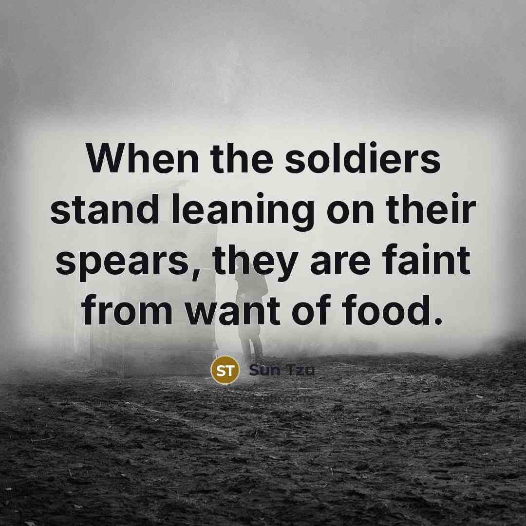 “When the soldiers stand leaning on their spears, they are faint from want of food.” quote by Sun Tzu
