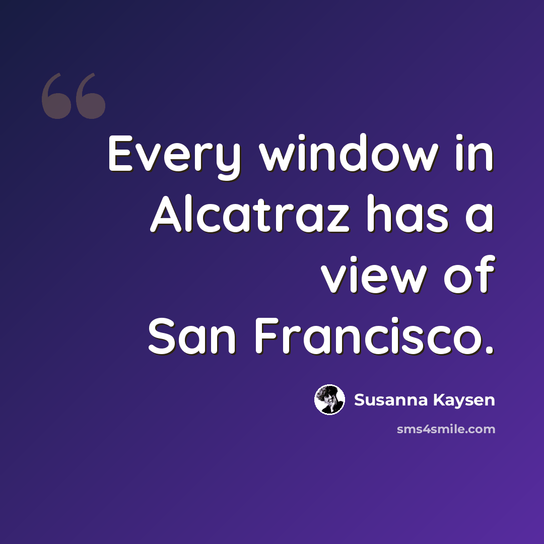 “Every window in Alcatraz has a view of San Francisco.” quote by Susanna Kaysen