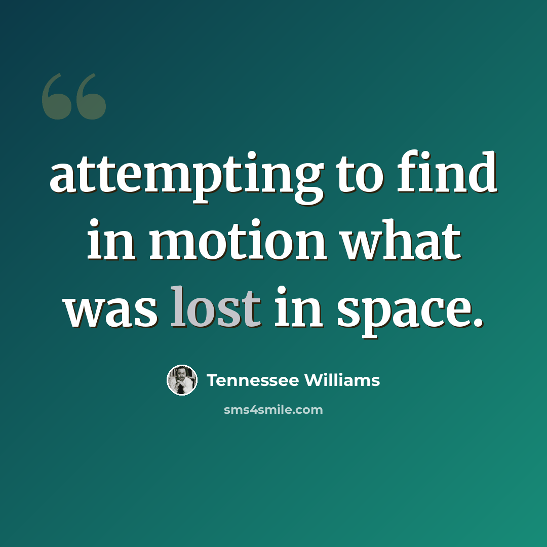 “attempting to find in motion what was lost in space.” quote by Tennessee Williams