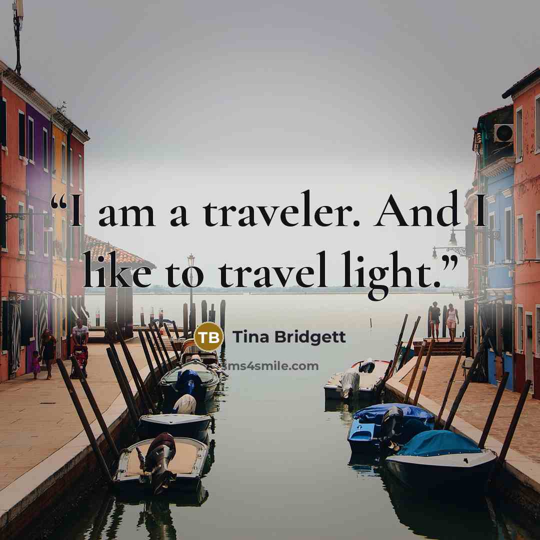 “I am a traveler. And I like to travel light.” quote by Tina Bridgett