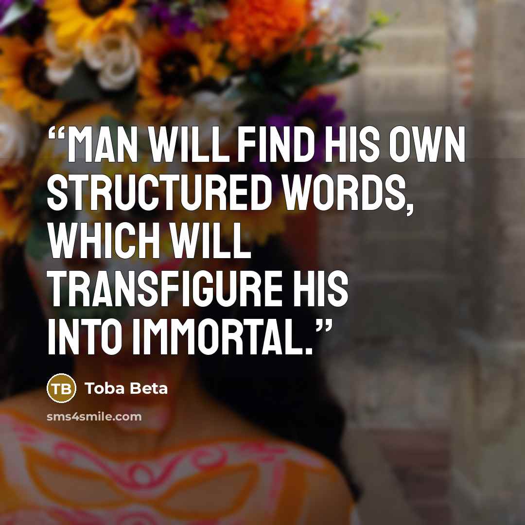 “Man will find his own structured words, which will transfigure his into immortal.” quote by Toba Beta