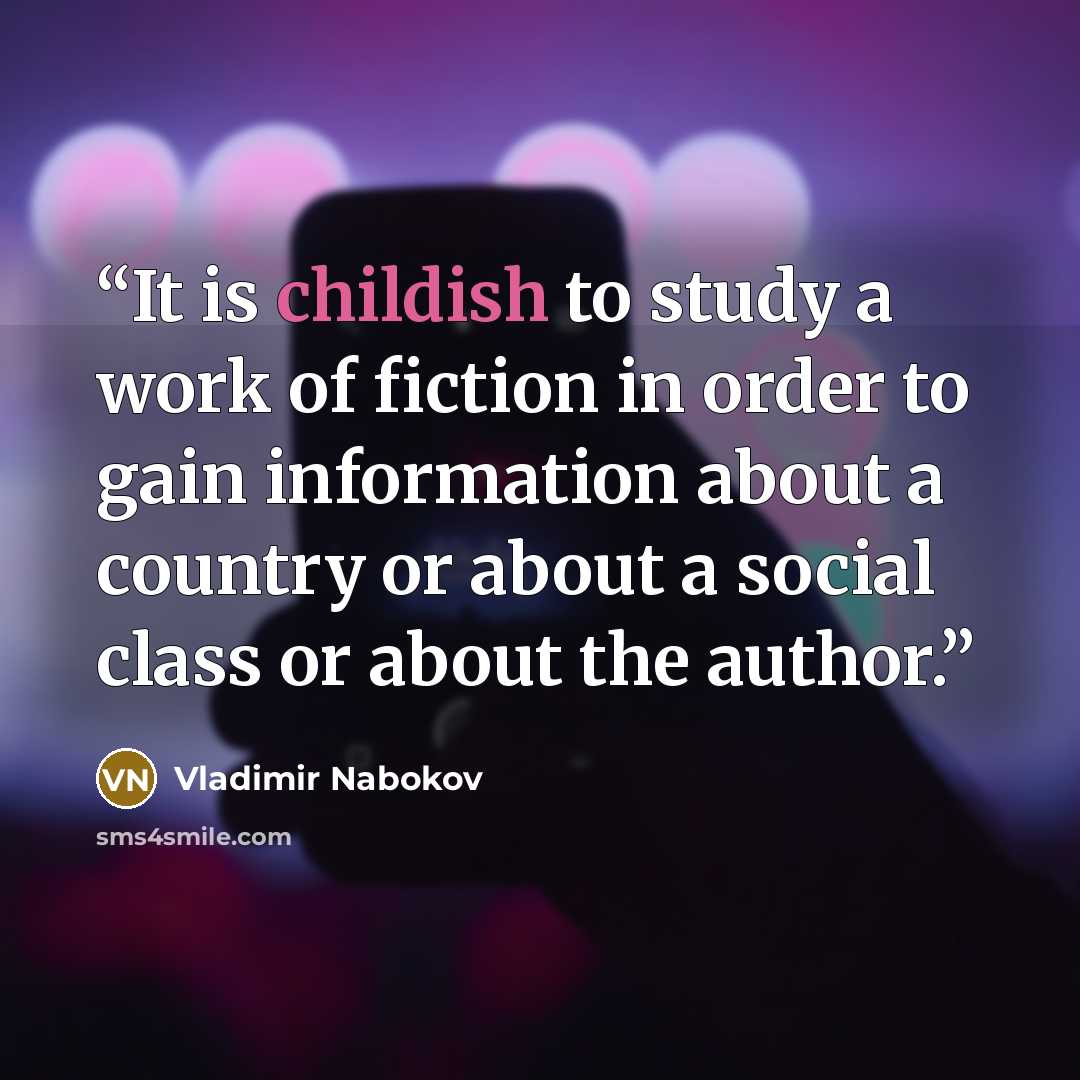 “It is childish to study a work of fiction in order to gain information about a country or about a social class or about the author.” quote by Vladimir Nabokov