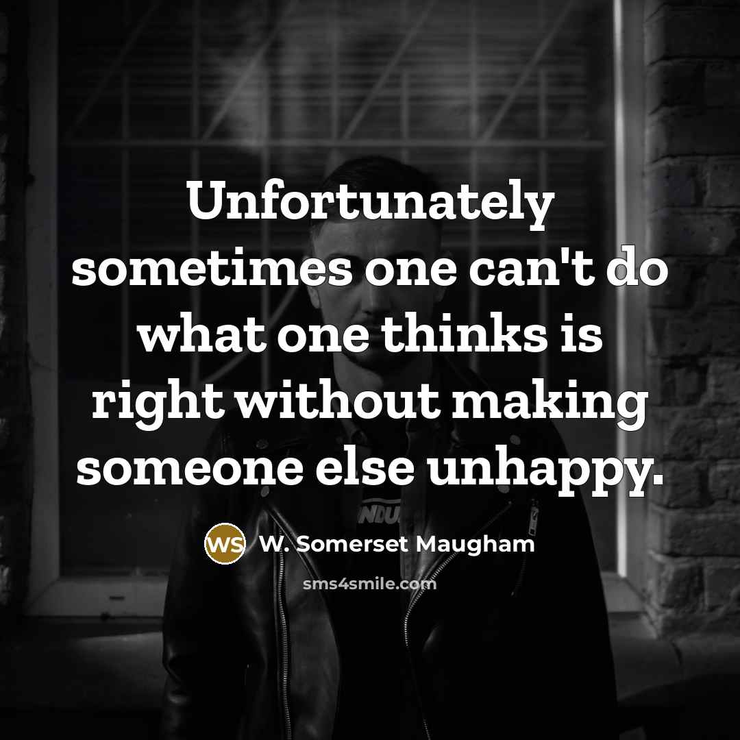 “Unfortunately sometimes one can't do what one thinks is right without making someone else unhappy.” quote by W. Somerset Maugham