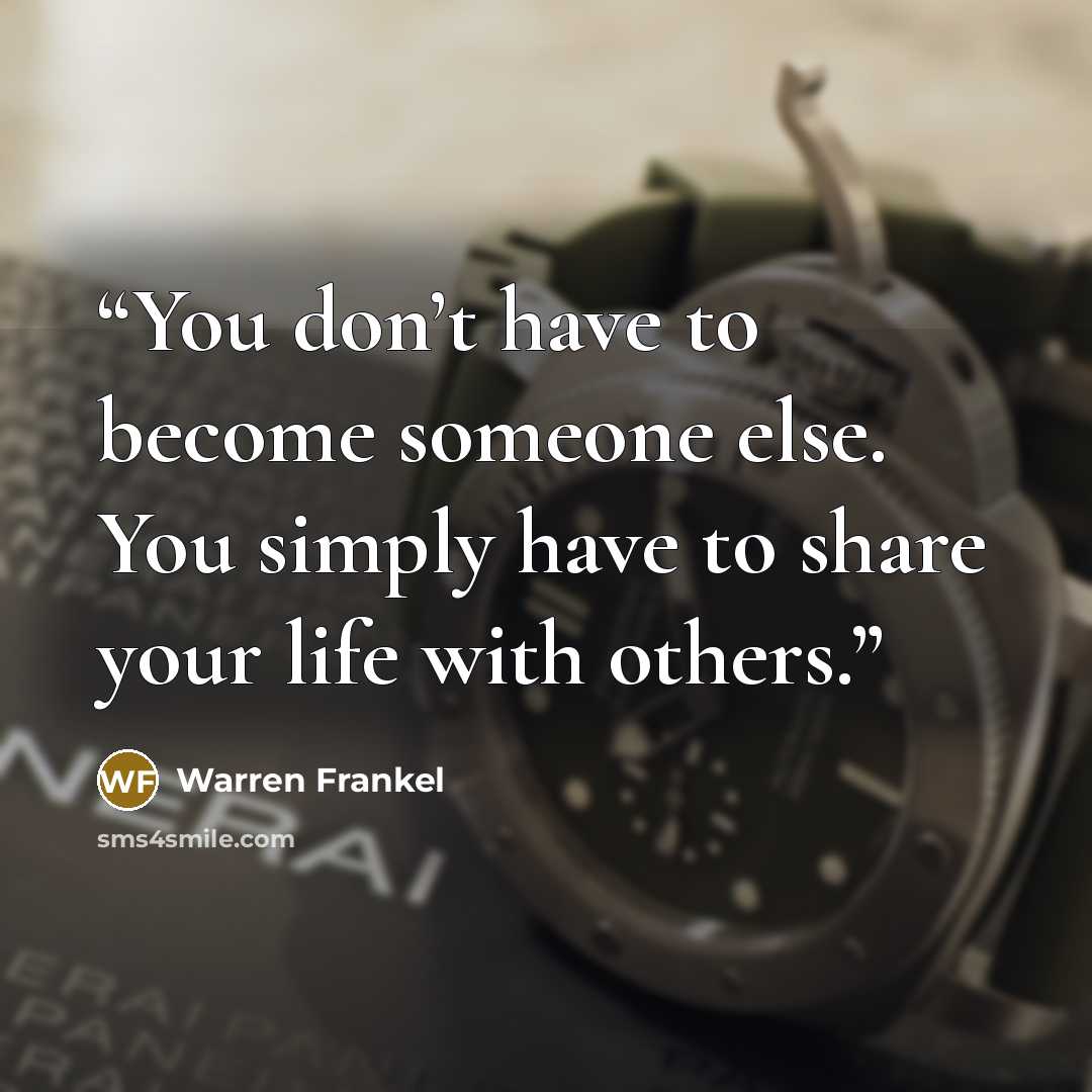 “You don’t have to become someone else. You simply have to share your life with others.” quote by Warren Frankel
