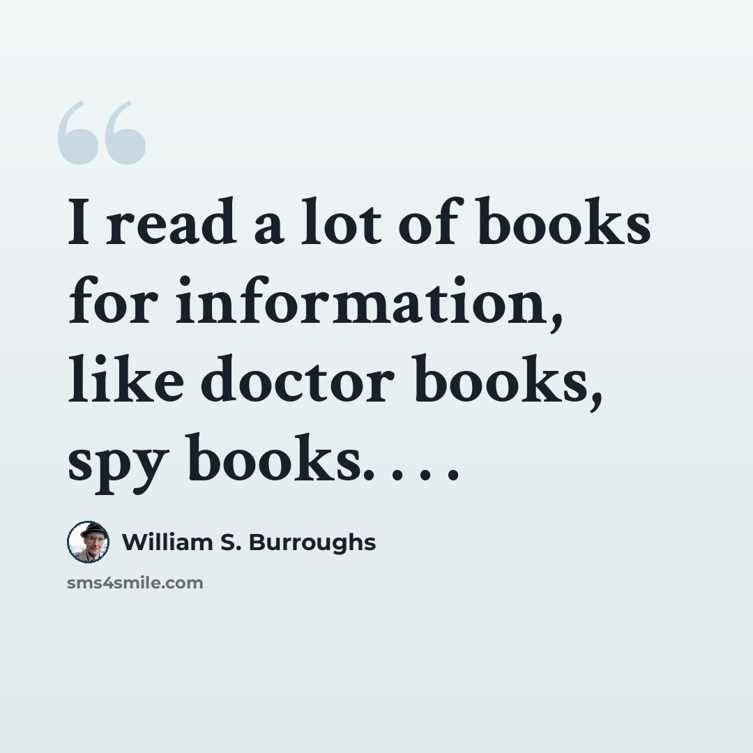 “I read a lot of books for information, like doctor books, spy books. . . .” quote by William S. Burroughs