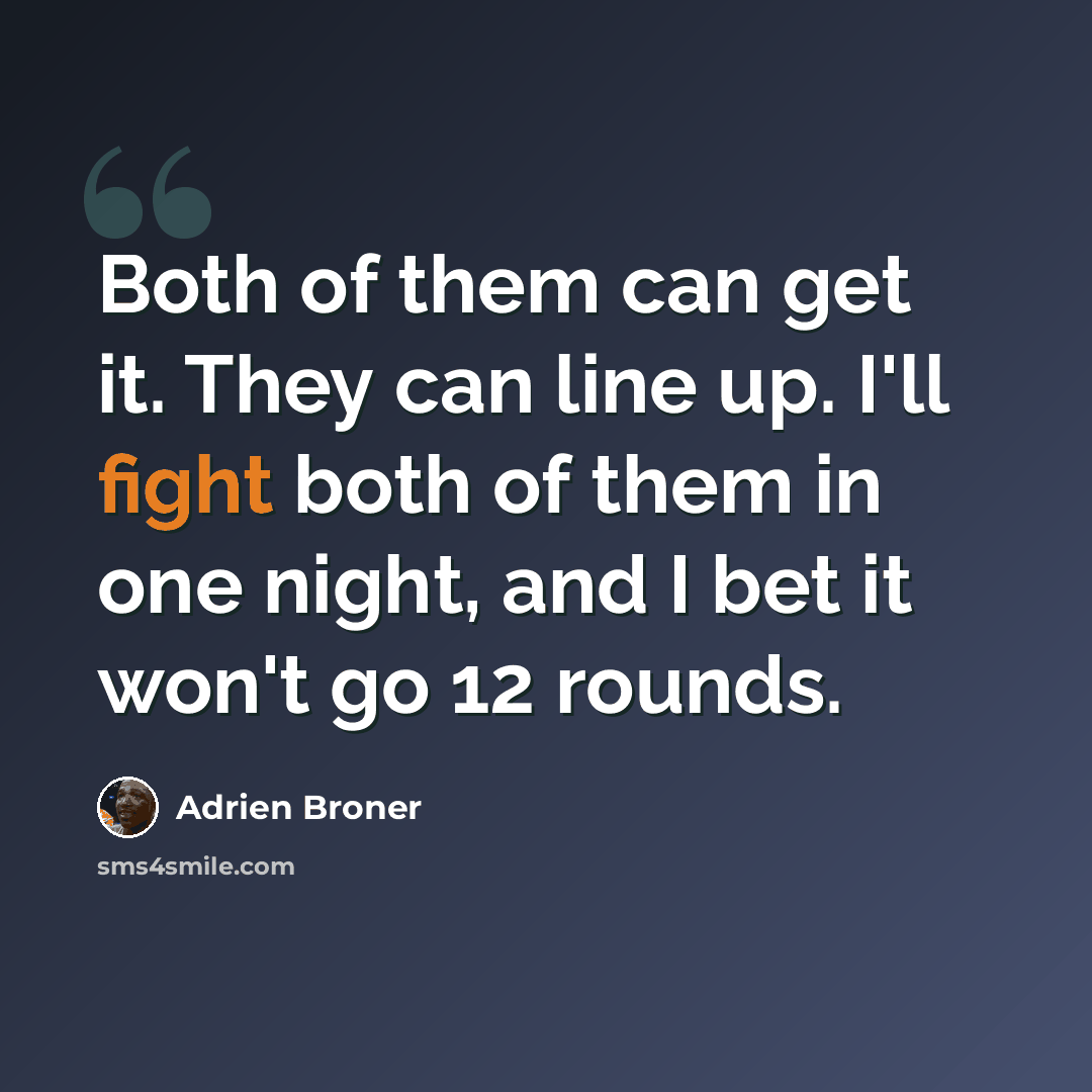 “Both of them can get it. They can line up. I'll fight both of them in one night, and I bet it won't go 12 rounds.” quote by Adrien Broner