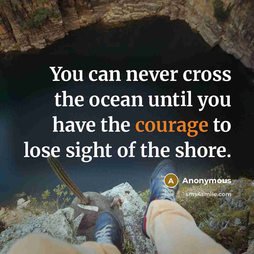 “You can never cross the ocean until you have the courage to lose sight of the shore.” quote by Anonymous
