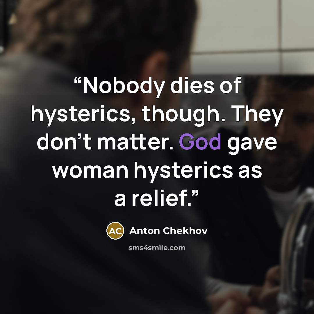 “Nobody dies of hysterics, though. They don't matter. God gave woman hysterics as a relief.” quote by Anton Chekhov