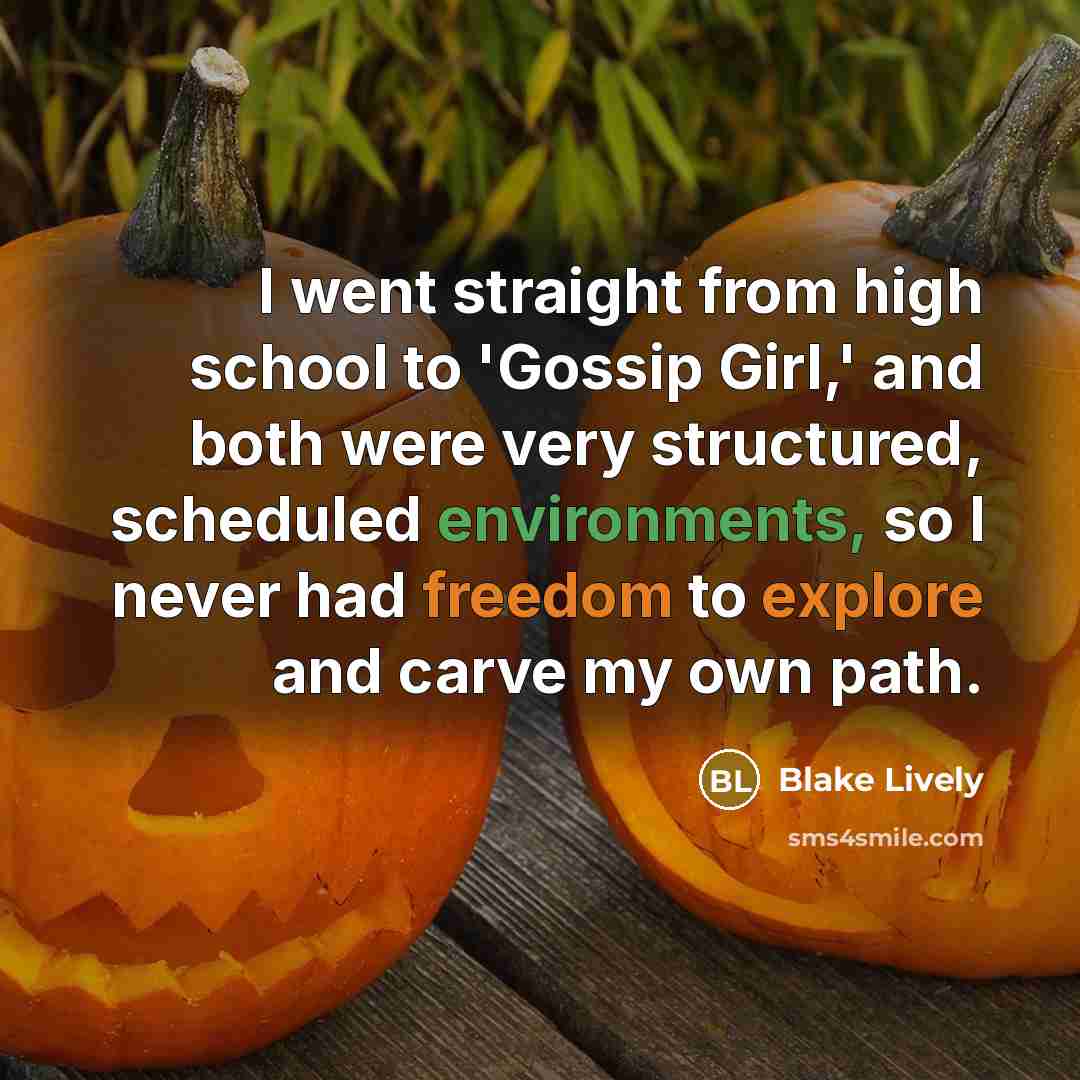 “I went straight from high school to 'Gossip Girl,' and both were very structured, scheduled environments, so I never had freedom to explore and carve my own path.” quote by Blake Lively