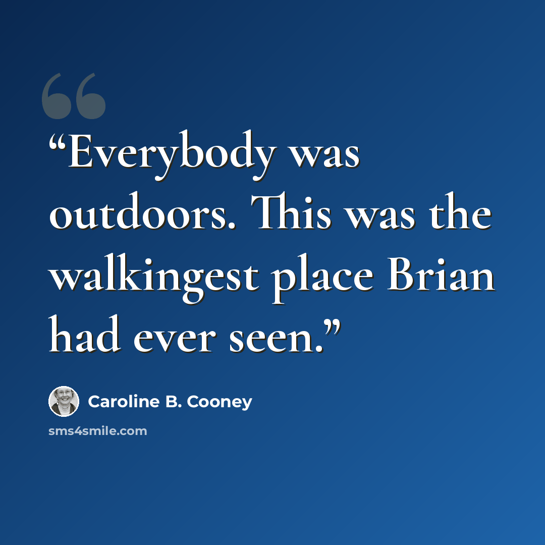 “Everybody was outdoors. This was the walkingest place Brian had ever seen.” quote by Caroline B. Cooney