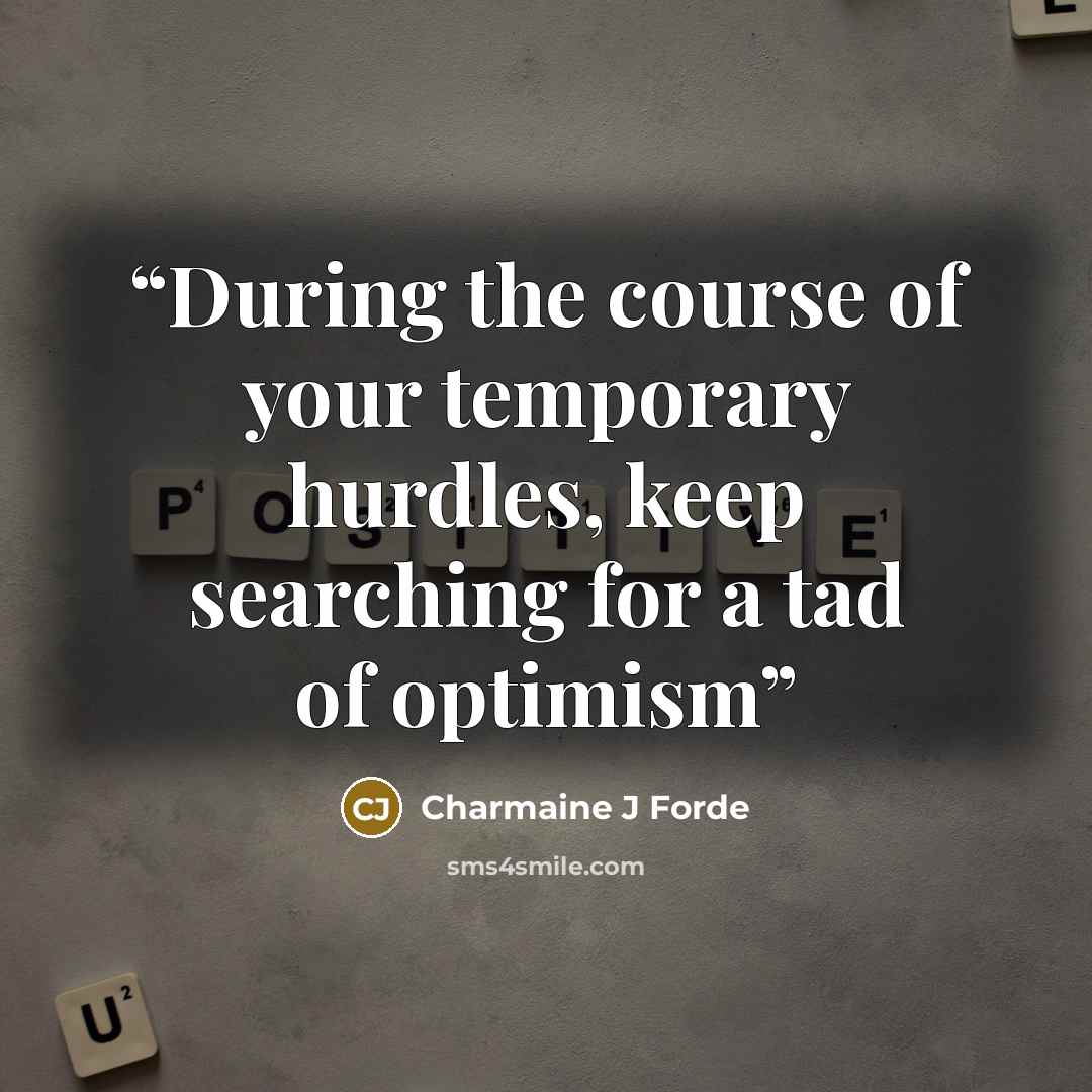 “During the course of your temporary hurdles, keep searching for a tad of optimism” quote by Charmaine J Forde