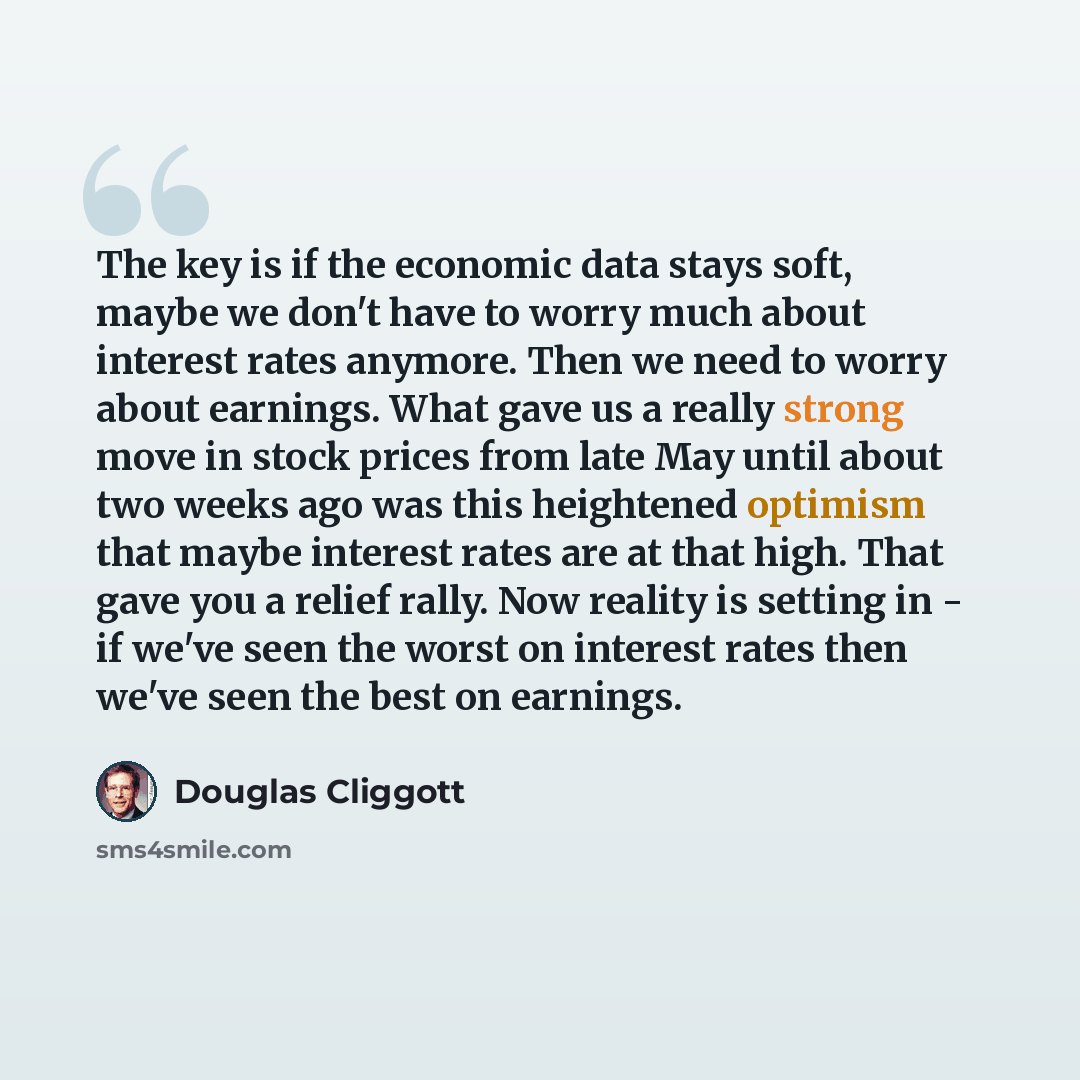 “The key is if the economic data stays soft, maybe we don't have to worry much about interest rates anymore. Then we need to worry about earnings. What gave us a really strong move in stock prices from late May until about two weeks ago was this heightened optimism that maybe interest rates are at…” quote by Douglas Cliggott