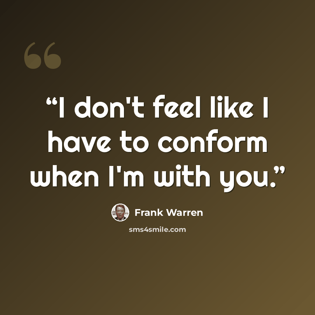 “I don't feel like I have to conform when I'm with you.” quote by Frank Warren