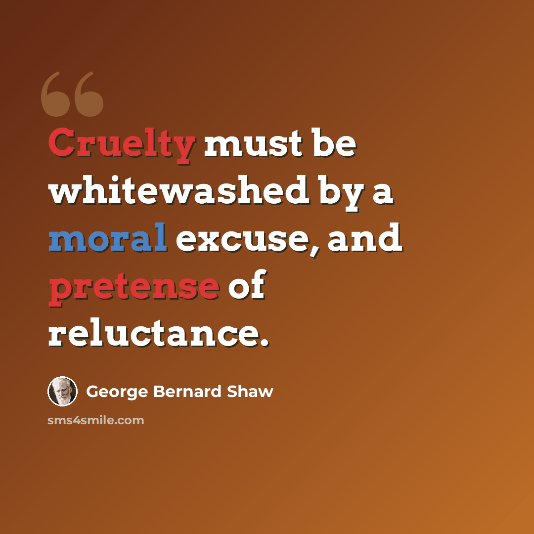 “Cruelty must be whitewashed by a moral excuse, and pretense of reluctance.” quote by George Bernard Shaw