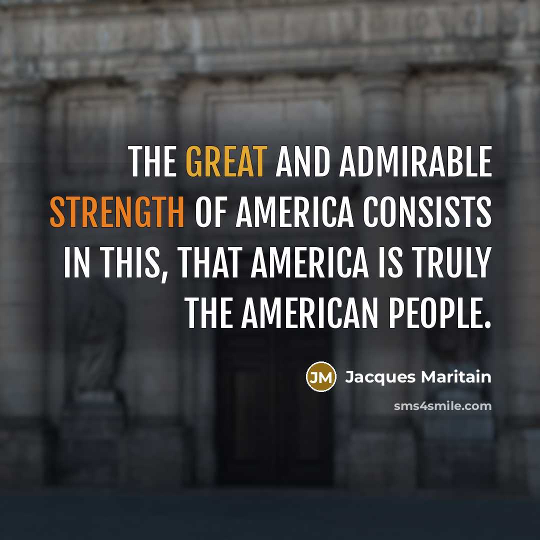 “The great and admirable strength of America consists in this, that America is truly the American people.” quote by Jacques Maritain
