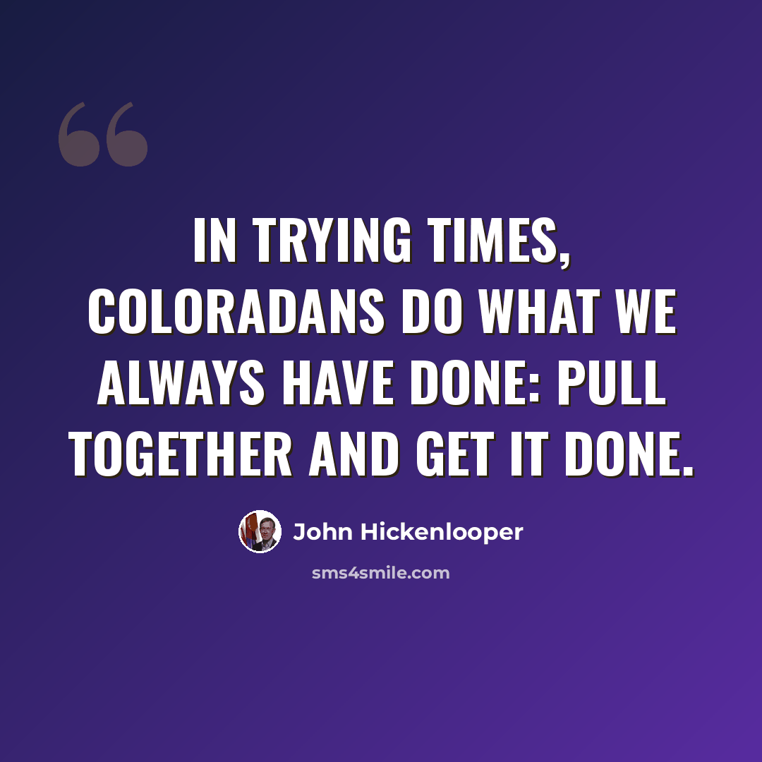 “In trying times, Coloradans do what we always have done: pull together and get it done.” quote by John Hickenlooper