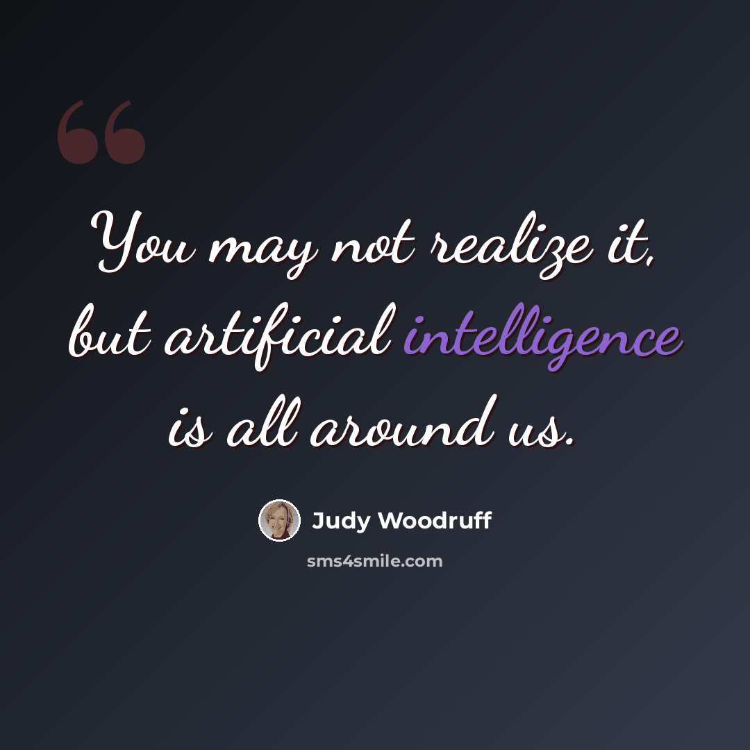 “You may not realize it, but artificial intelligence is all around us.” quote by Judy Woodruff