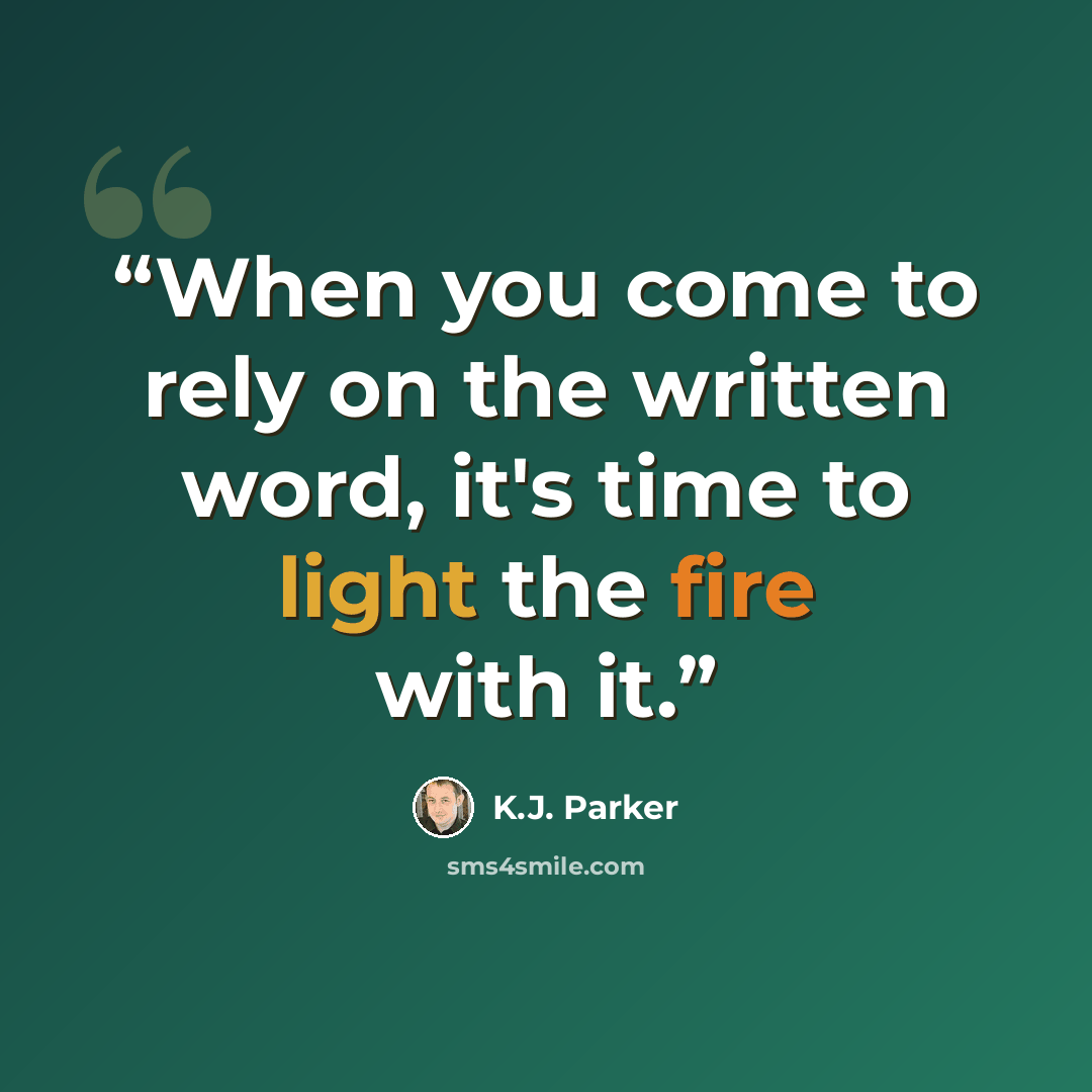 “When you come to rely on the written word, it's time to light the fire with it.” quote by K.J. Parker