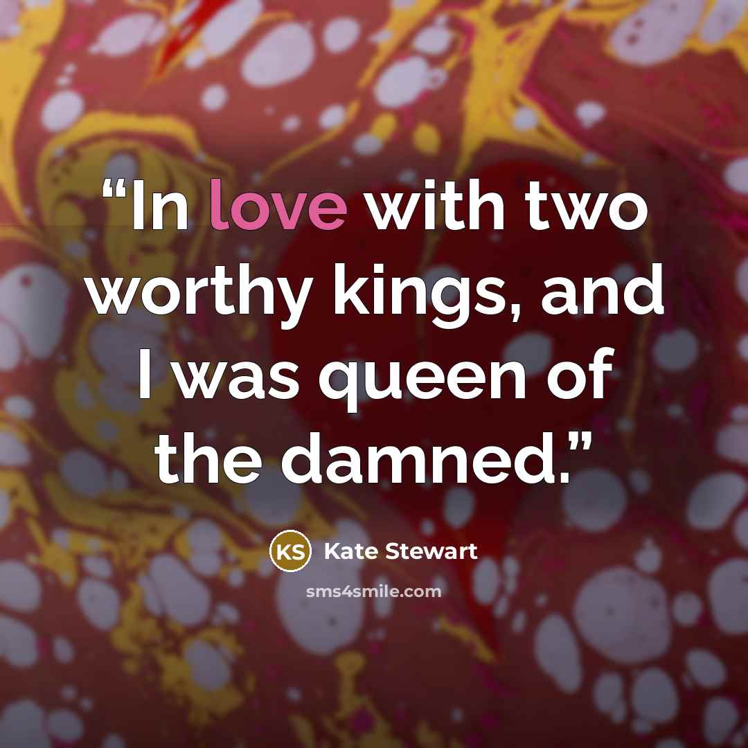 “In love with two worthy kings, and I was queen of the damned.” quote by Kate Stewart