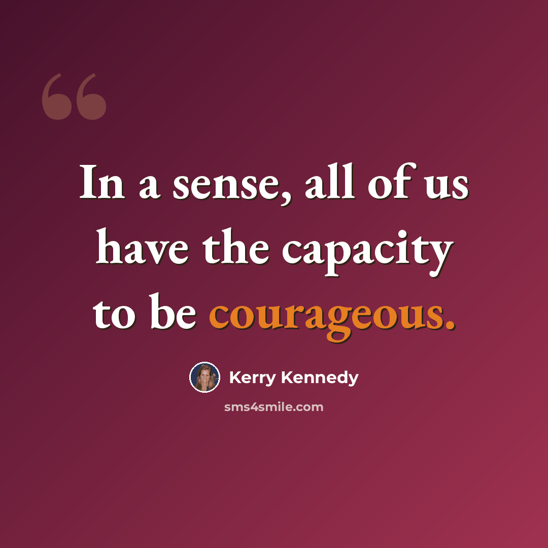 “In a sense, all of us have the capacity to be courageous.” quote by Kerry Kennedy