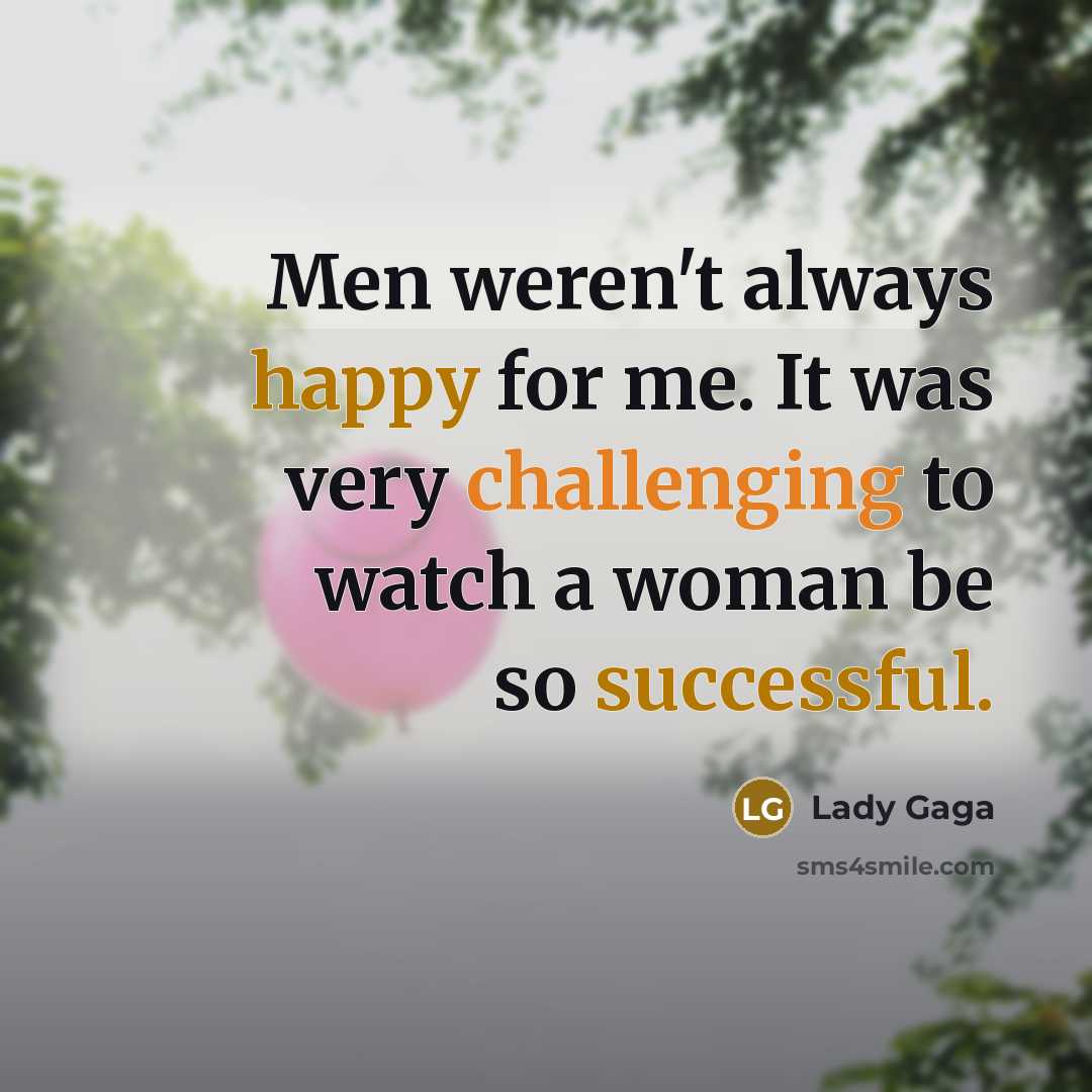 “Men weren't always happy for me. It was very challenging to watch a woman be so successful.” quote by Lady Gaga