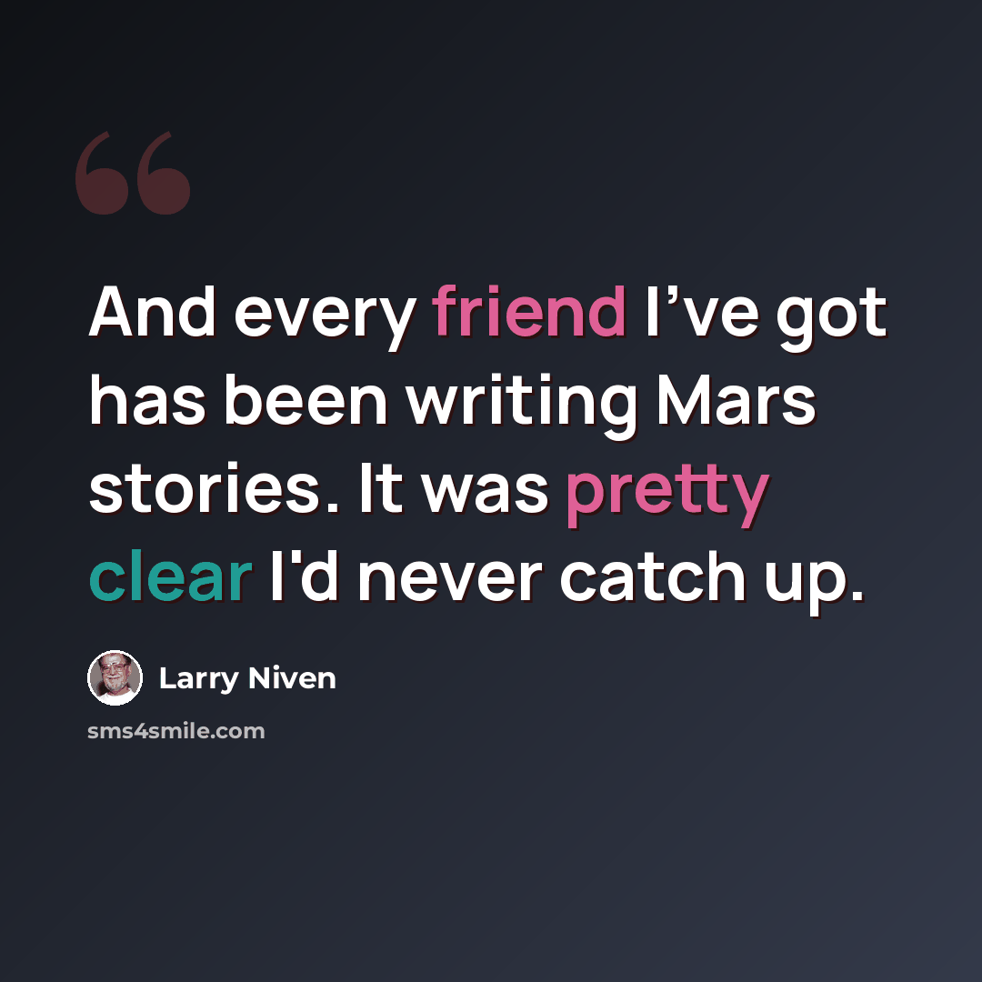 “And every friend I've got has been writing Mars stories. It was pretty clear I'd never catch up.” quote by Larry Niven