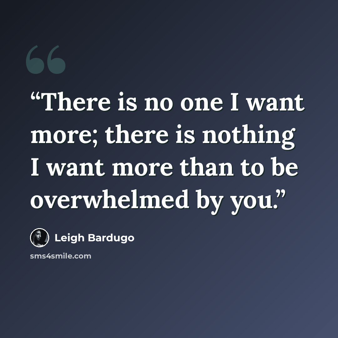 “There is no one I want more; there is nothing I want more than to be overwhelmed by you.” quote by Leigh Bardugo