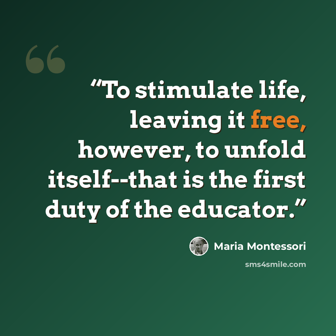 “To stimulate life, leaving it free, however, to unfold itself--that is the first duty of the educator.” quote by Maria Montessori