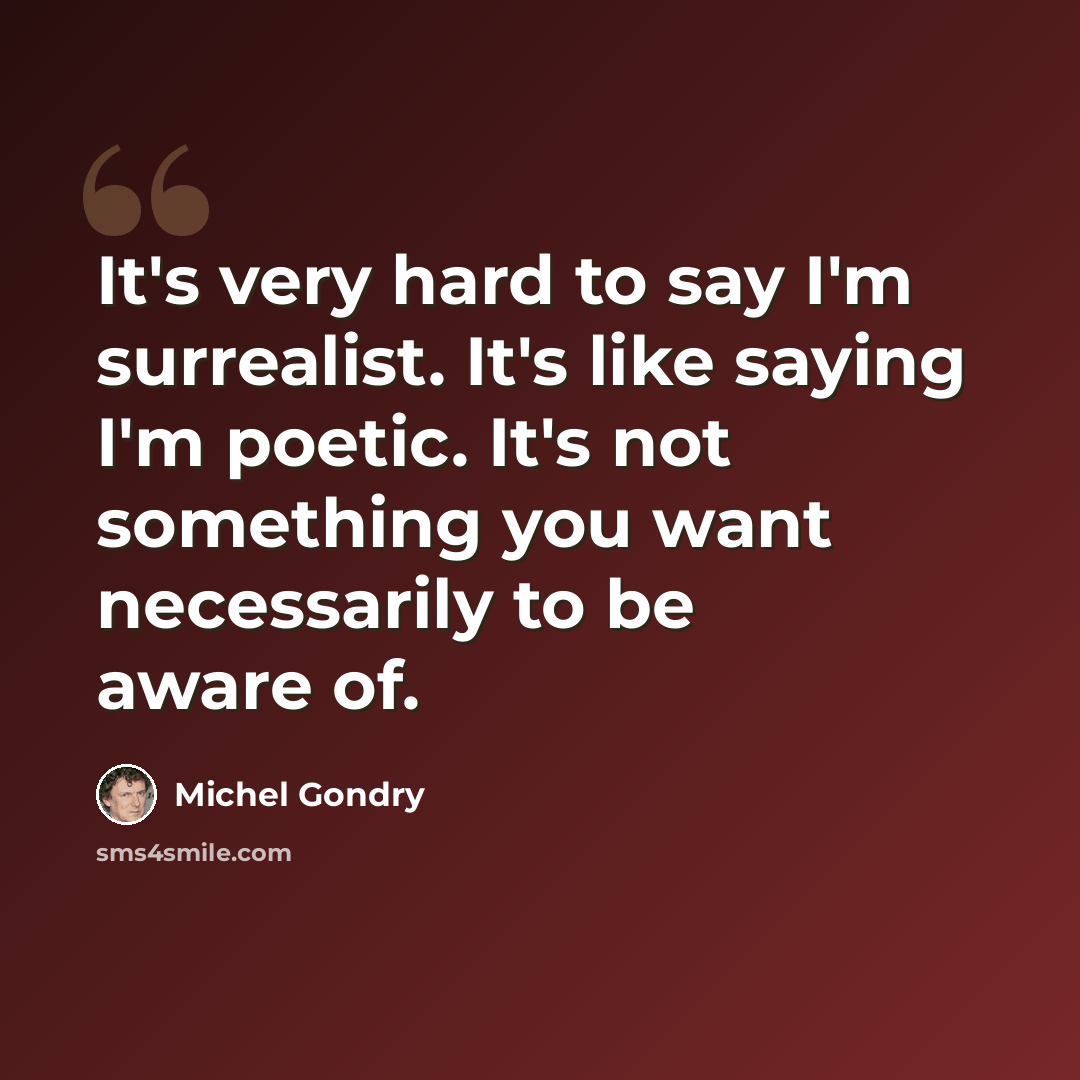 “It's very hard to say I'm surrealist. It's like saying I'm poetic. It's not something you want necessarily to be aware of.” quote by Michel Gondry