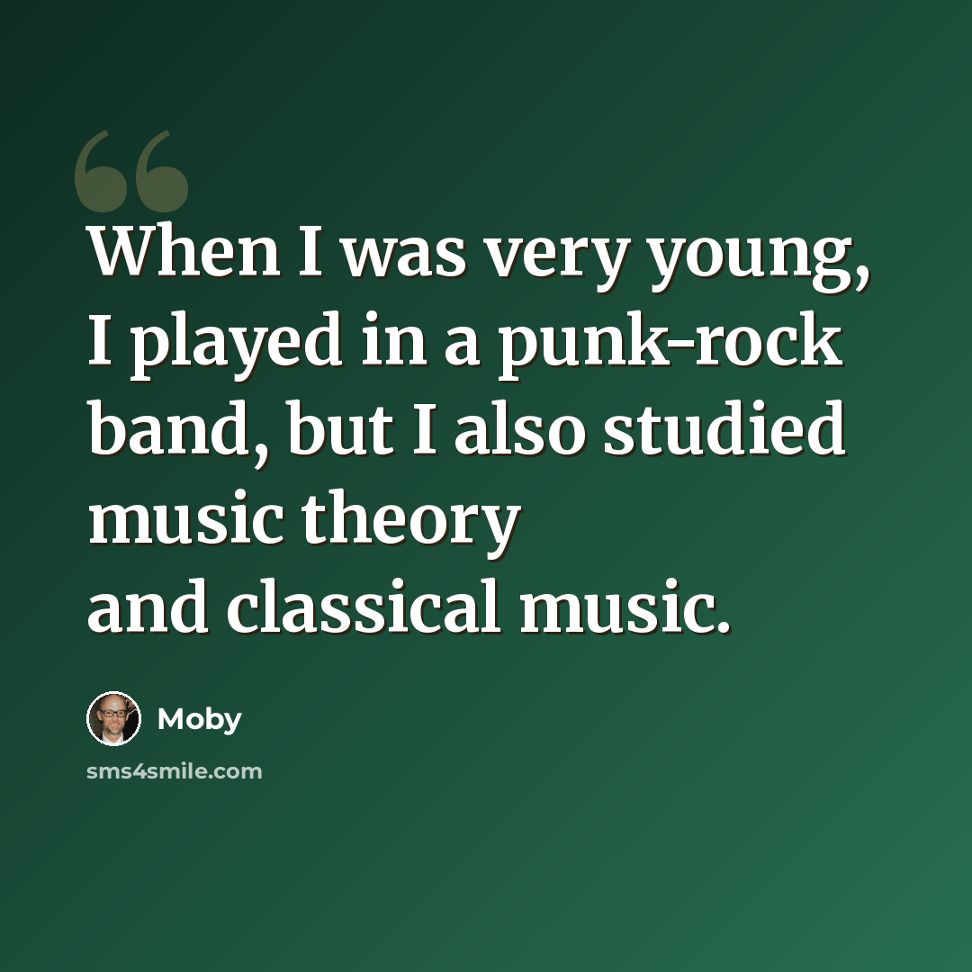 “When I was very young, I played in a punk-rock band, but I also studied music theory and classical music.” quote by Moby